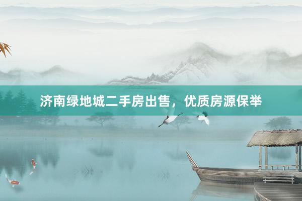 济南绿地城二手房出售，优质房源保举